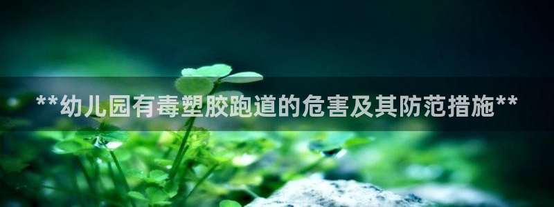 谈球吧体育app登陆入口：**幼儿园有毒塑胶跑道的危