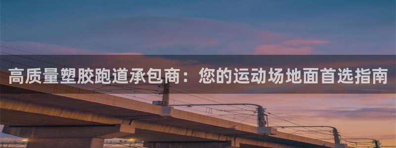 谈球吧买球是正规的吗：高质量塑胶跑道承包商：您的运动
