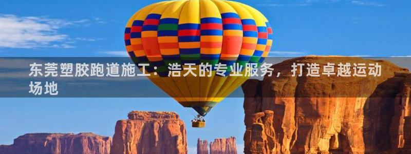 谈球吧官网在线入口手机版免费下载：东莞塑胶跑道施工：浩天的专业服务，打造卓越运动
场地