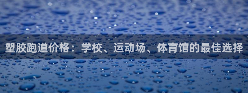 谈球吧体育app下载中心官网手机版：塑胶跑道价格：学