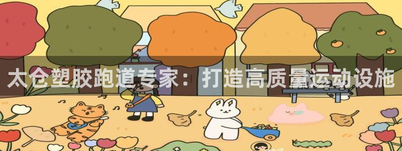 谈球吧是否诈骗：太仓塑胶跑道专家：打造高质量运动设施
