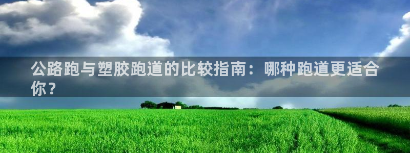 谈球吧咋样黑钱：公路跑与塑胶跑道的比较指南：哪种跑道更适合
你？
