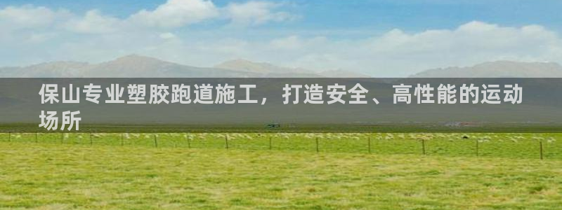 谈球吧属于哪个旗下：保山专业塑胶跑道施工，打造安全、高性能的