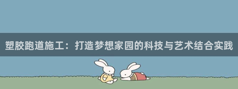 谈球吧算违法行为吗知乎：塑胶跑道施工：打造梦想家园的