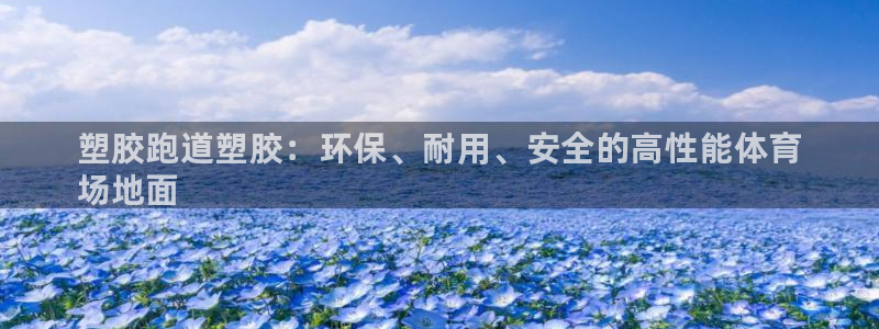 谈球吧官网在线入口手机版下载苹果：塑胶跑道塑胶：环保、耐用、安全的高性能体育
场地面