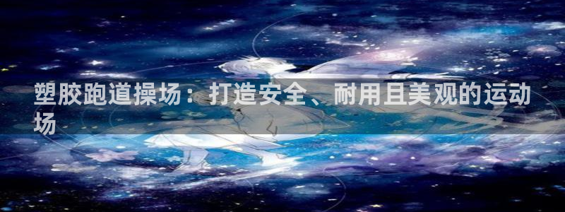 谈球吧平台正规吗可靠吗安全吗：塑胶跑道操场：打造安全、耐用且