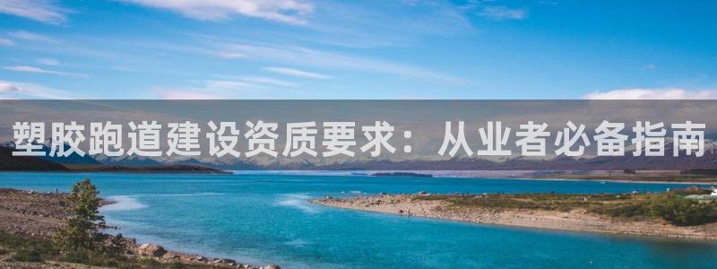 谈球吧平台app下载网址是多少：塑胶跑道建设资质要求：从业者