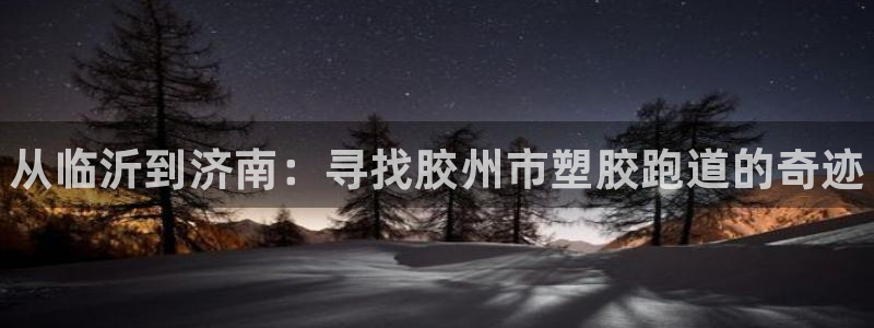 谈球吧官网提款不了：从临沂到济南：寻找胶州市塑胶跑道的奇迹
